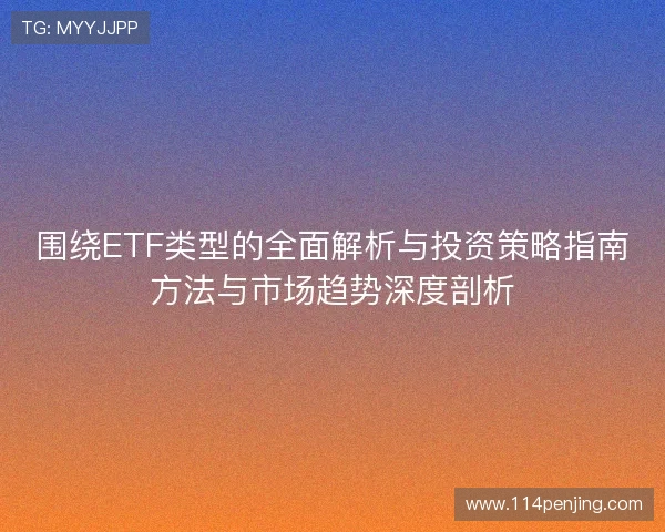 围绕ETF类型的全面解析与投资策略指南方法与市场趋势深度剖析